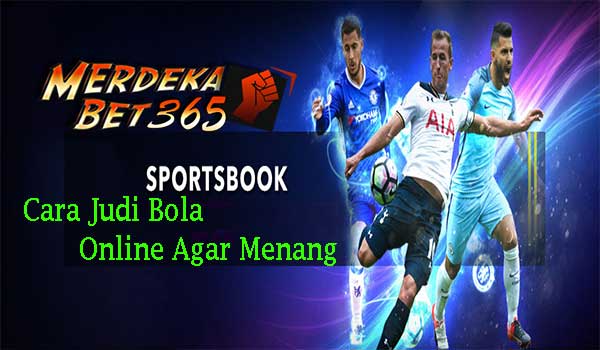 Cara Judi Bola Online Terbaik Agar Menang